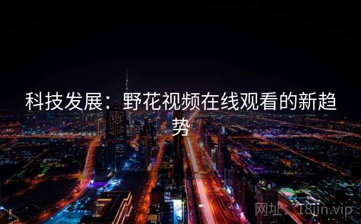科技发展：野花视频在线观看的新趋势
