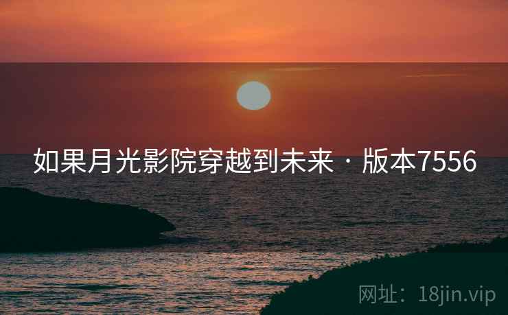 如果月光影院穿越到未来 · 版本7556
