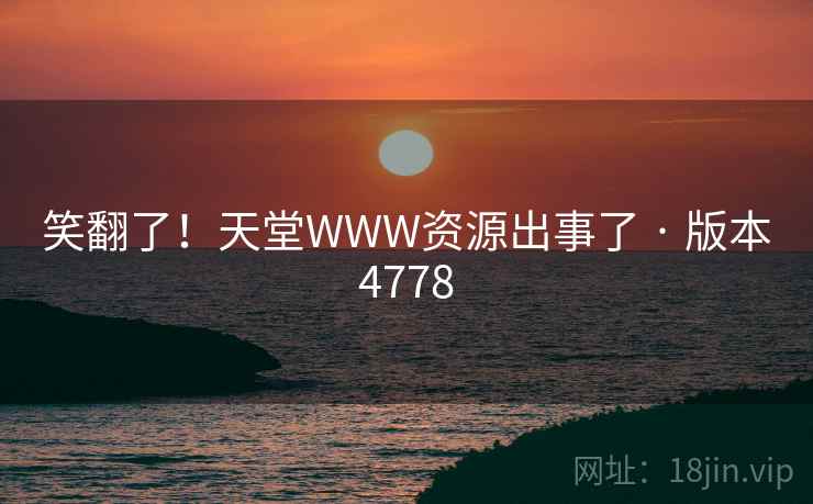 笑翻了！天堂WWW资源出事了 · 版本4778