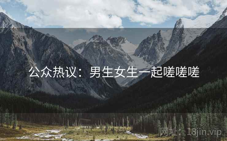 公众热议：男生女生一起嗟嗟嗟