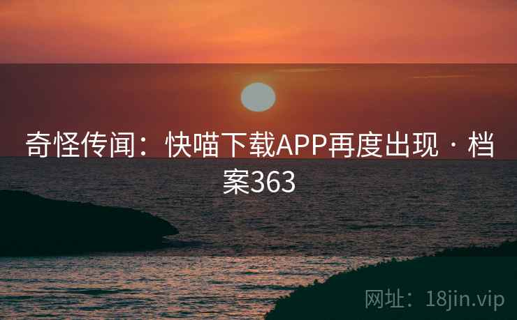 奇怪传闻：快喵下载APP再度出现 · 档案363
