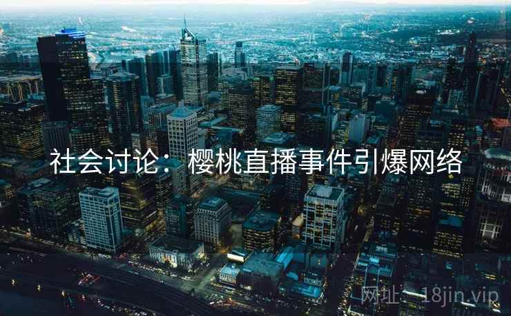 社会讨论：樱桃直播事件引爆网络