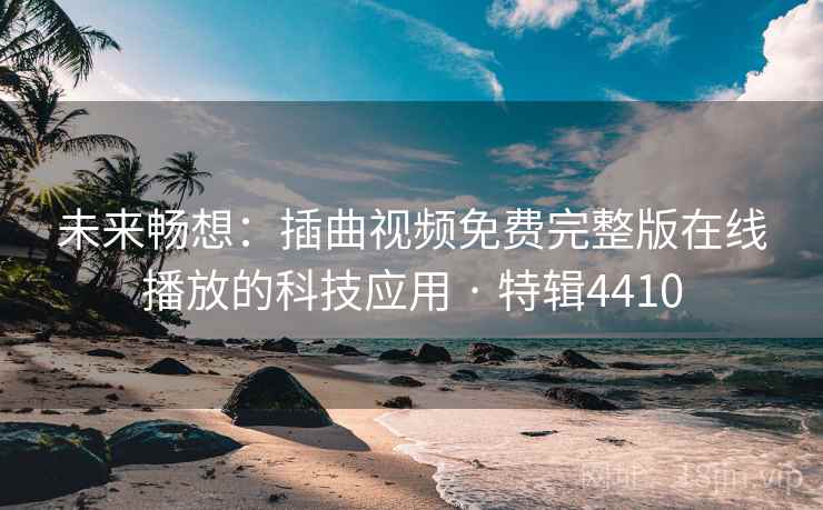 未来畅想：插曲视频免费完整版在线播放的科技应用 · 特辑4410