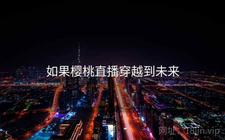 如果樱桃直播穿越到未来
