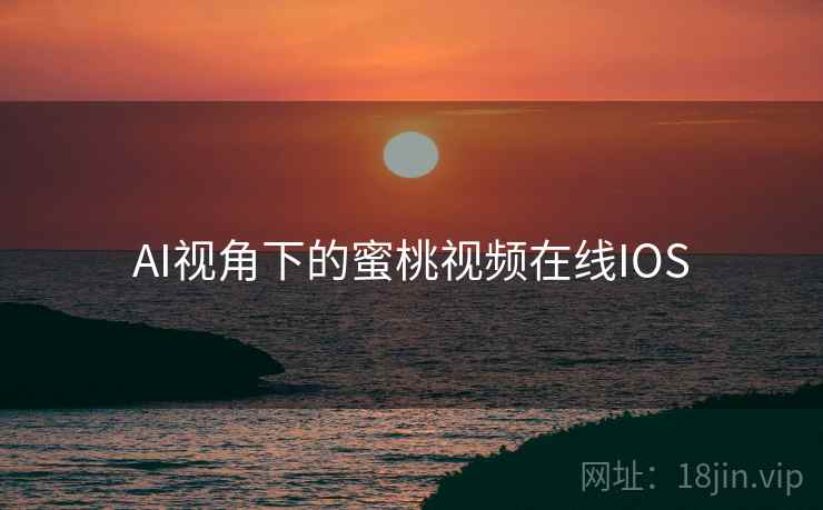 AI视角下的蜜桃视频在线IOS