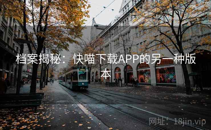 档案揭秘：快喵下载APP的另一种版本