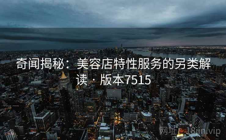 奇闻揭秘：美容店特性服务的另类解读 · 版本7515