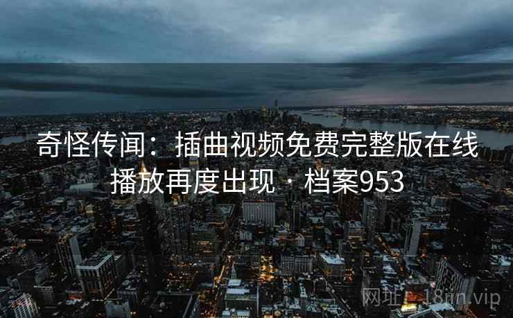 奇怪传闻：插曲视频免费完整版在线播放再度出现 · 档案953