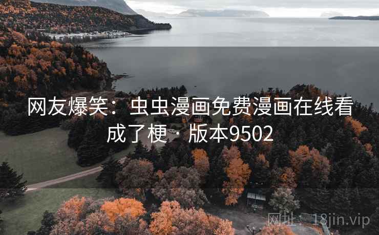 网友爆笑：虫虫漫画免费漫画在线看成了梗 · 版本9502