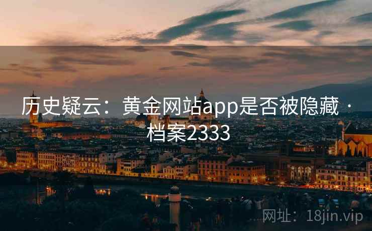 历史疑云：黄金网站app是否被隐藏 · 档案2333