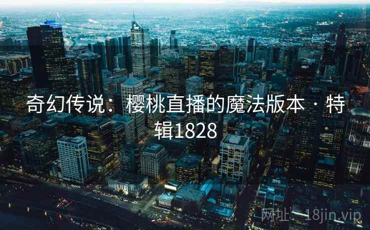 奇幻传说：樱桃直播的魔法版本 · 特辑1828