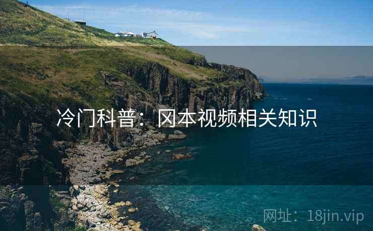 冷门科普：冈本视频相关知识