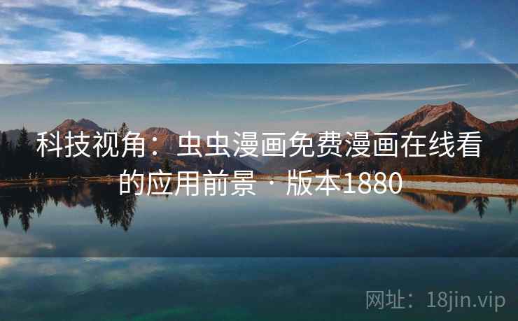 科技视角：虫虫漫画免费漫画在线看的应用前景 · 版本1880