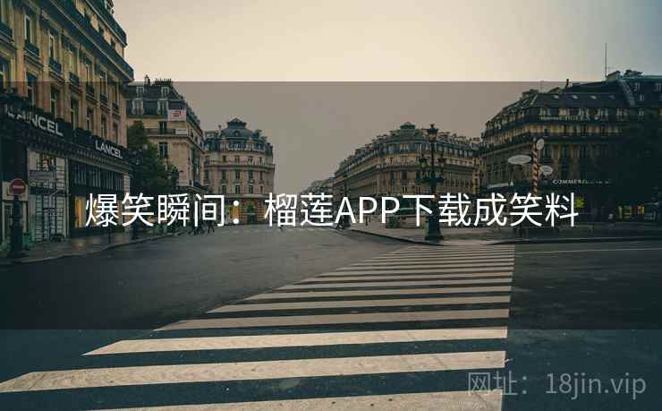 爆笑瞬间：榴莲APP下载成笑料