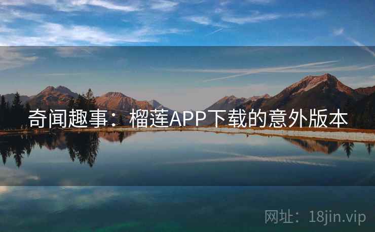 奇闻趣事：榴莲APP下载的意外版本