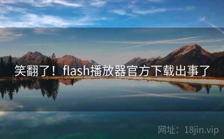 笑翻了!flash播放器官方下载出事了 笑翻了!flash播放器官方下载出事了