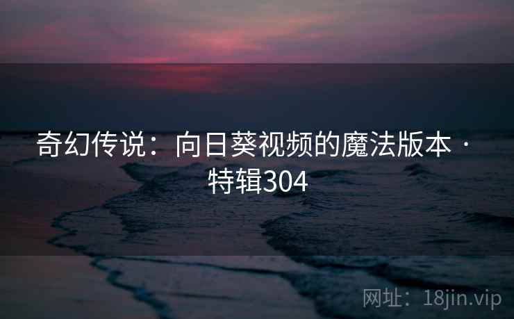 奇幻传说：向日葵视频的魔法版本 · 特辑304