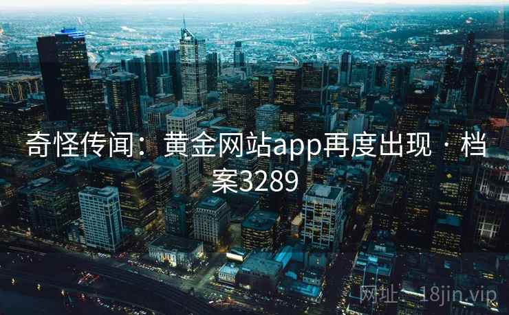 奇怪传闻：黄金网站app再度出现 · 档案3289