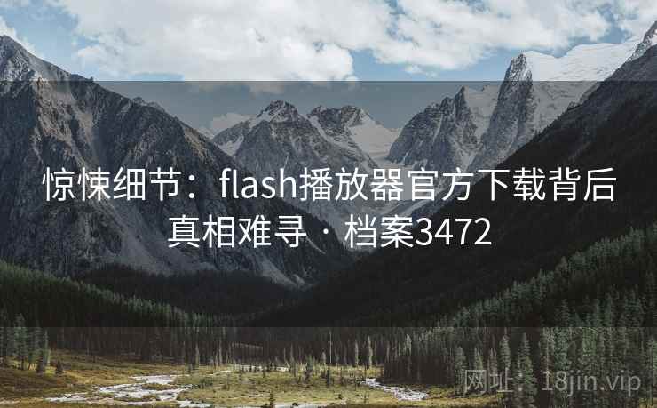 惊悚细节：flash播放器官方下载背后真相难寻 · 档案3472