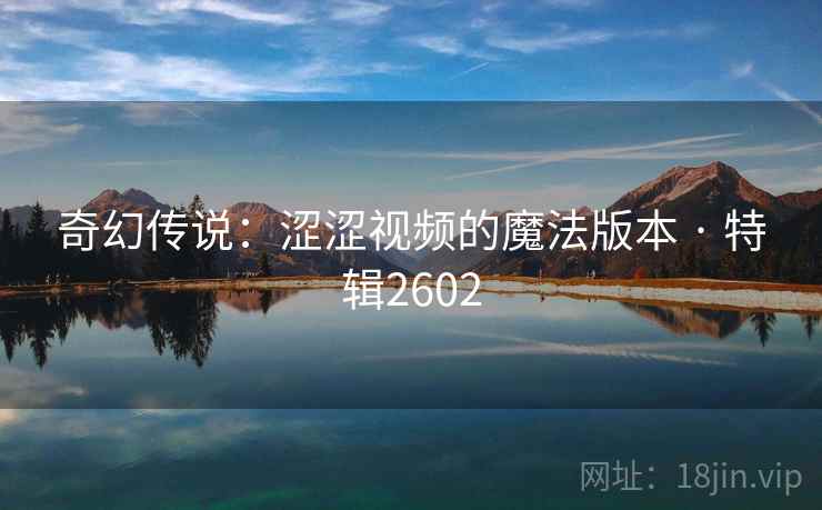奇幻传说：涩涩视频的魔法版本 · 特辑2602