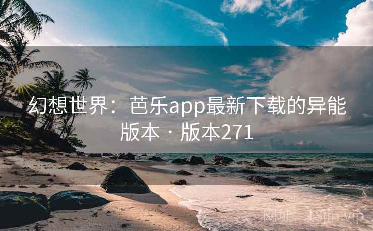 幻想世界:芭乐app最新下载的异能版本 · 版本271 幻想世界:芭乐app最新下载的异能版本 · 版本271