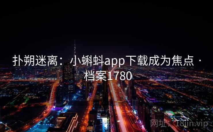 扑朔迷离：小蝌蚪app下载成为焦点 · 档案1780
