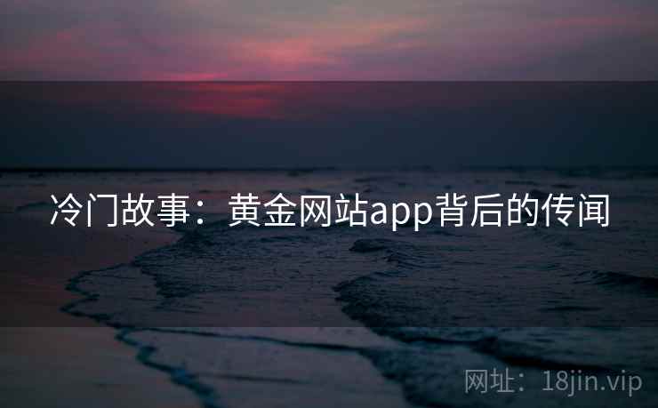 冷门故事：黄金网站app背后的传闻