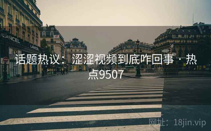 话题热议：涩涩视频到底咋回事 · 热点9507