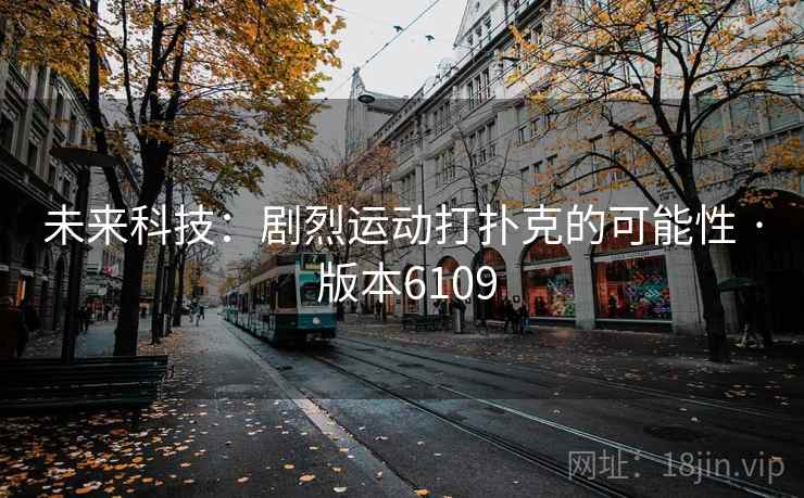 未来科技:剧烈运动打扑克的可能性 · 版本6109 未来科技:剧烈运动打扑克的可能性 · 版本6109
