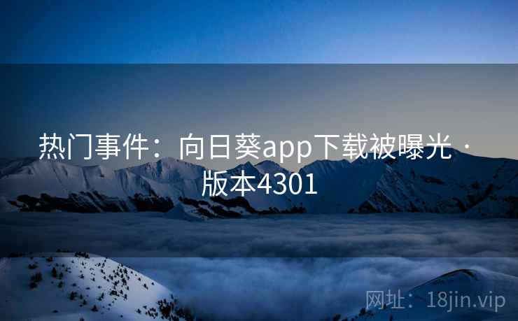 热门事件：向日葵app下载被曝光 · 版本4301