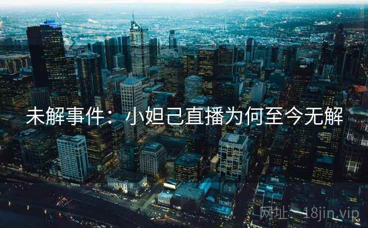 未解事件：小妲己直播为何至今无解