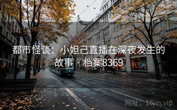 都市怪谈：小妲己直播在深夜发生的故事 · 档案8369