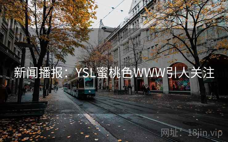 新闻播报：YSL蜜桃色WWW引人关注