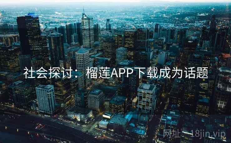 社会探讨：榴莲APP下载成为话题