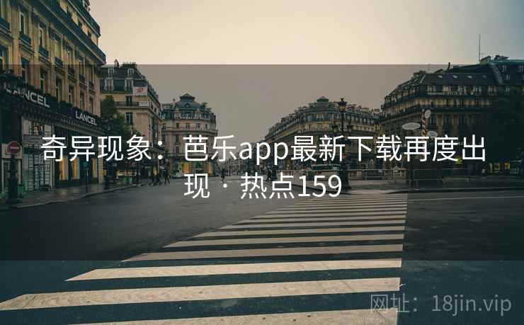 奇异现象:芭乐app最新下载再度出现 · 热点159 奇异现象:芭乐app最新下载再度出现 · 热点159