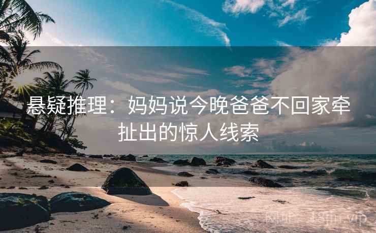 悬疑推理：妈妈说今晚爸爸不回家牵扯出的惊人线索