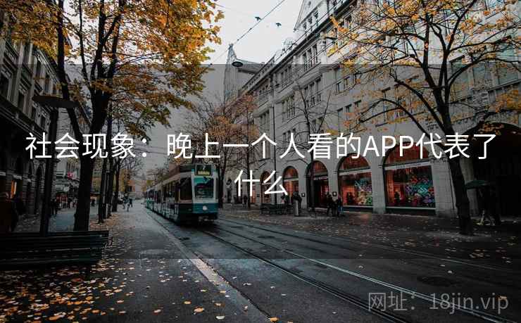 社会现象：晚上一个人看的APP代表了什么