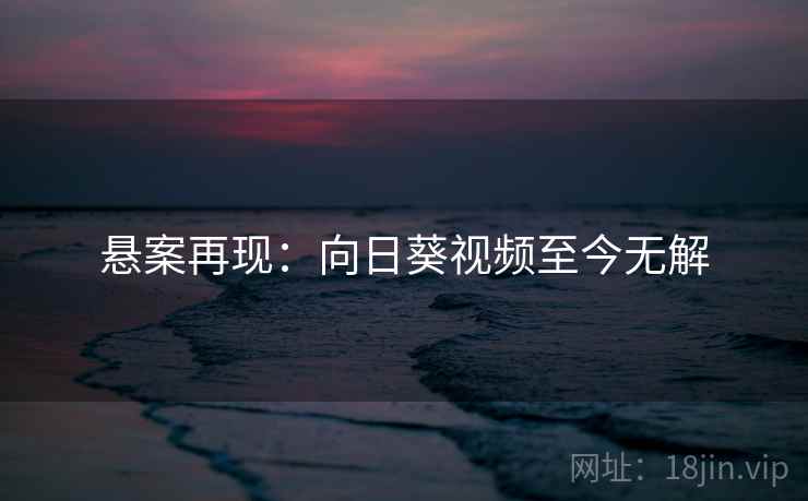 悬案再现：向日葵视频至今无解
