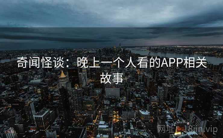 奇闻怪谈：晚上一个人看的APP相关故事