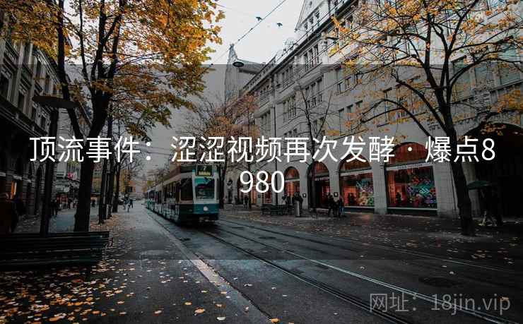 顶流事件：涩涩视频再次发酵 · 爆点8980