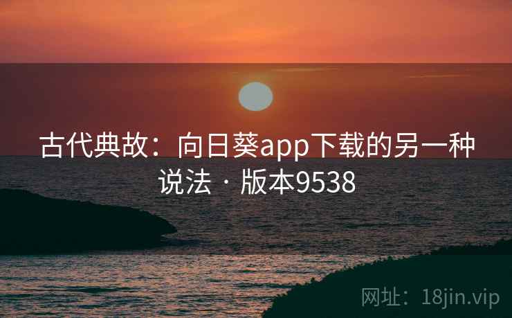 古代典故：向日葵app下载的另一种说法 · 版本9538