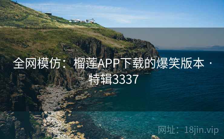 全网模仿：榴莲APP下载的爆笑版本 · 特辑3337