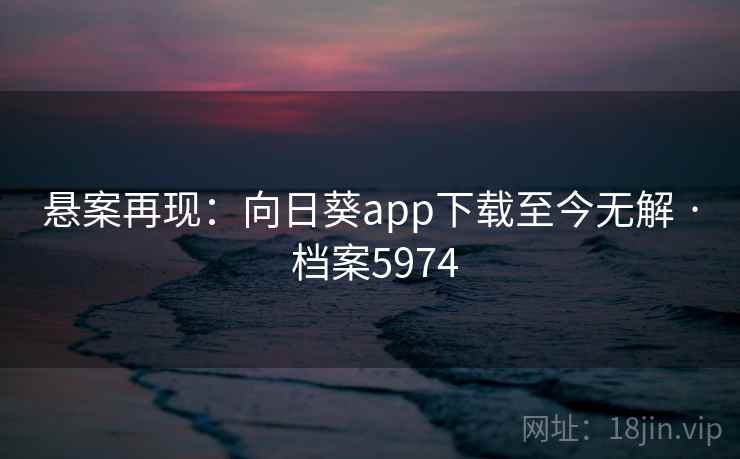 悬案再现：向日葵app下载至今无解 · 档案5974