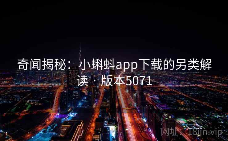 奇闻揭秘：小蝌蚪app下载的另类解读 · 版本5071