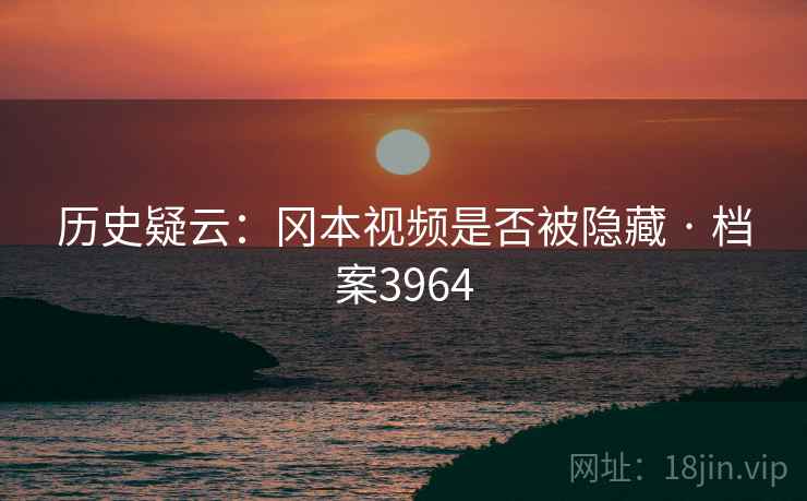 历史疑云：冈本视频是否被隐藏 · 档案3964